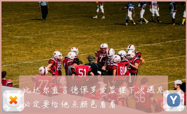 比达尔直言德保罗爱显摆下次遇见必定要给他点颜色看看