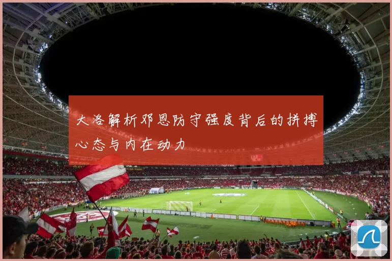 大洛解析邓恩防守强度背后的拼搏心态与内在动力