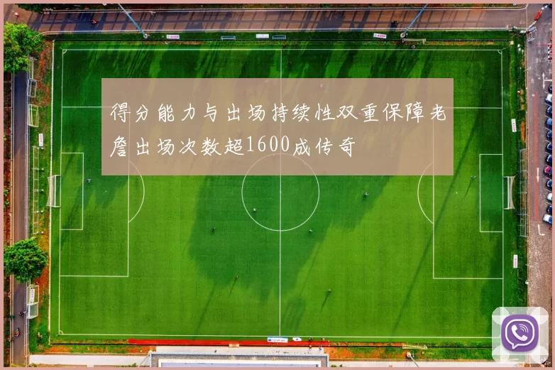 得分能力与出场持续性双重保障老詹出场次数超1600成传奇