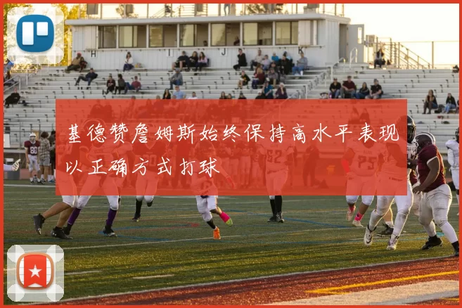基德赞詹姆斯始终保持高水平表现以正确方式打球