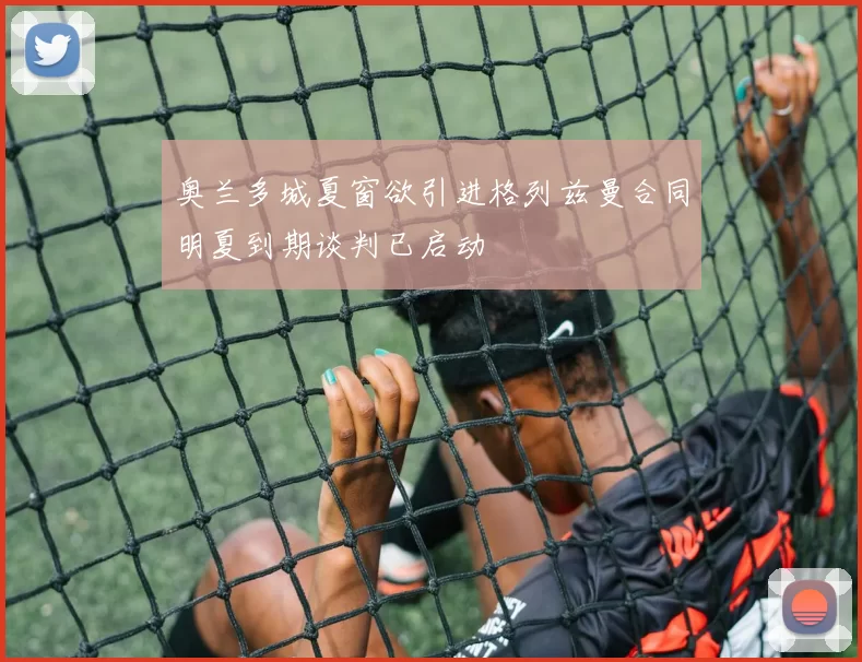 奥兰多城夏窗欲引进格列兹曼合同明夏到期谈判已启动