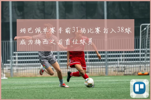 姆巴佩单赛季前31场比赛打入38球成为梅西之后首位球员