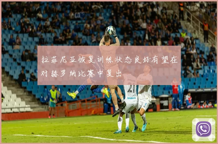 拉菲尼亚恢复训练状态良好有望在对赫罗纳比赛中复出